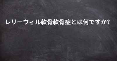 レリーウィル軟骨軟骨症とは何ですか？