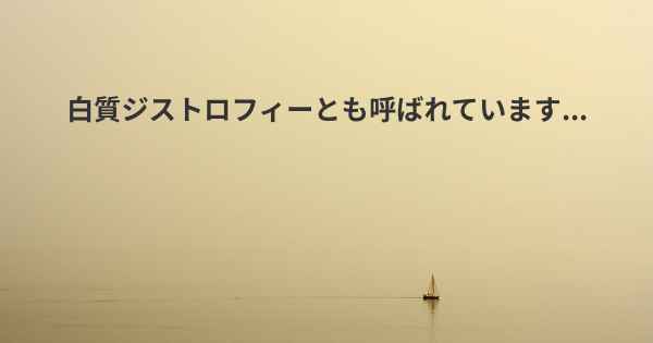 白質ジストロフィーとも呼ばれています...