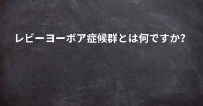 レビーヨーボア症候群とは何ですか？