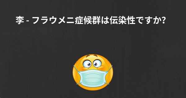 李 - フラウメニ症候群は伝染性ですか？