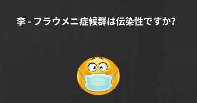 李 - フラウメニ症候群は伝染性ですか？