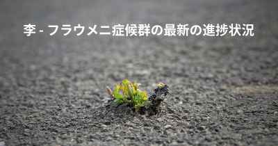 李 - フラウメニ症候群の最新の進捗状況