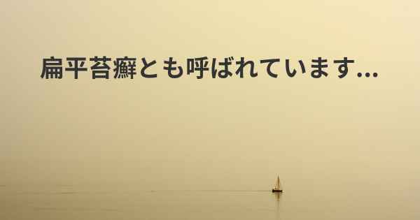 扁平苔癬とも呼ばれています...