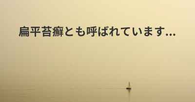 扁平苔癬とも呼ばれています...