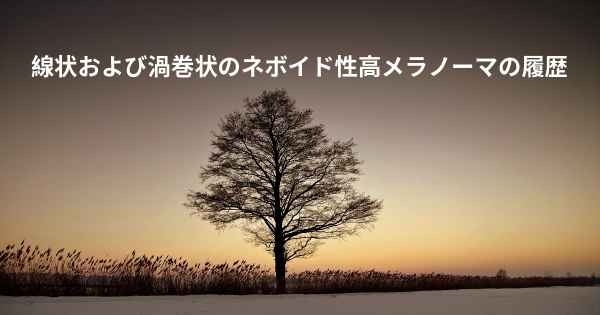 線状および渦巻状のネボイド性高メラノーマの履歴