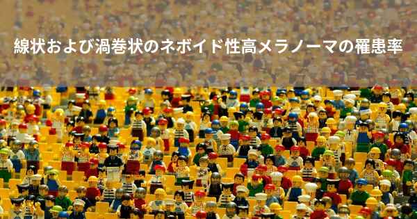 線状および渦巻状のネボイド性高メラノーマの罹患率