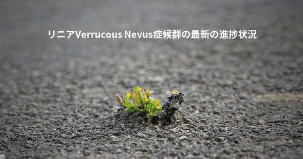 リニアVerrucous Nevus症候群の最新の進捗状況