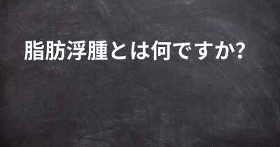 脂肪浮腫とは何ですか？