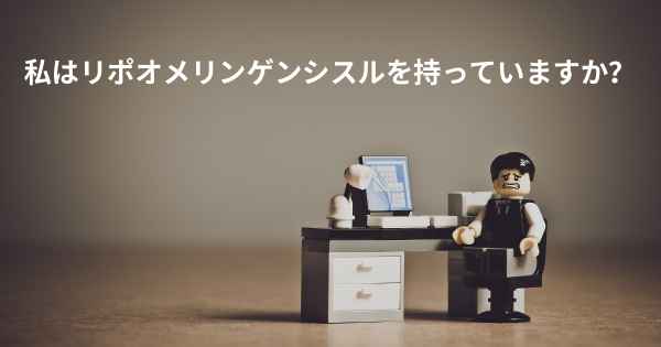 私はリポオメリンゲンシスルを持っていますか？