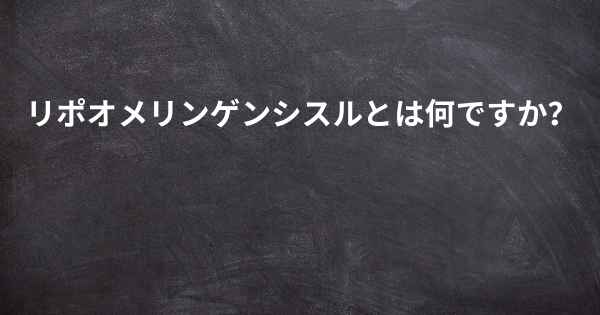 リポオメリンゲンシスルとは何ですか？