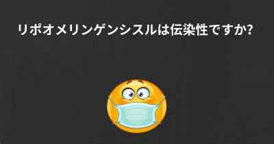 リポオメリンゲンシスルは伝染性ですか？