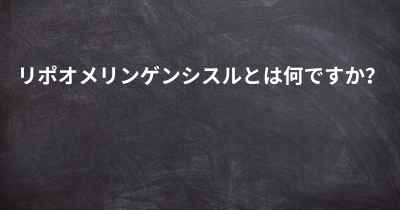 リポオメリンゲンシスルとは何ですか？