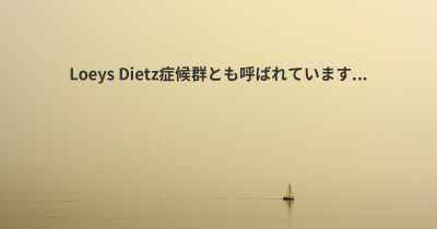 Loeys Dietz症候群とも呼ばれています...