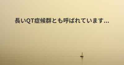 長いQT症候群とも呼ばれています...