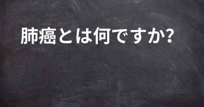 肺癌とは何ですか？