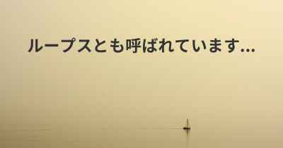 ループスとも呼ばれています...