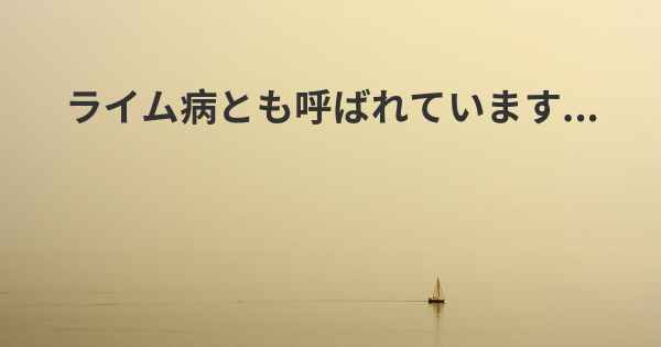 ライム病とも呼ばれています...