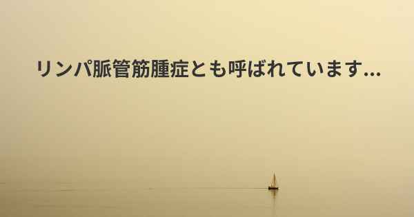 リンパ脈管筋腫症とも呼ばれています...