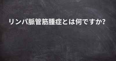 リンパ脈管筋腫症とは何ですか？