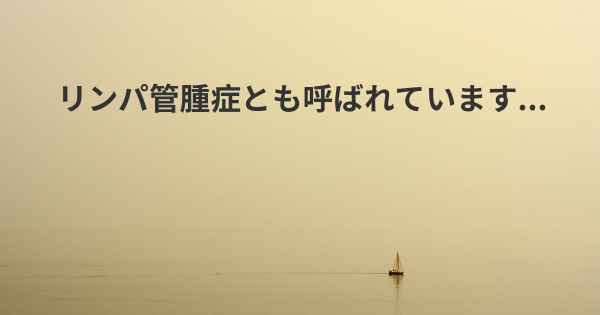 リンパ管腫症とも呼ばれています...