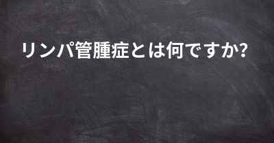 リンパ管腫症とは何ですか？