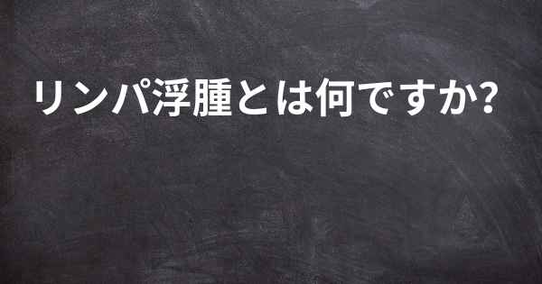 リンパ浮腫とは何ですか？