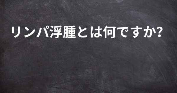 リンパ浮腫とは何ですか？