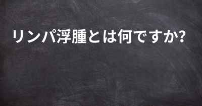 リンパ浮腫とは何ですか？