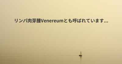 リンパ肉芽腫Venereumとも呼ばれています...