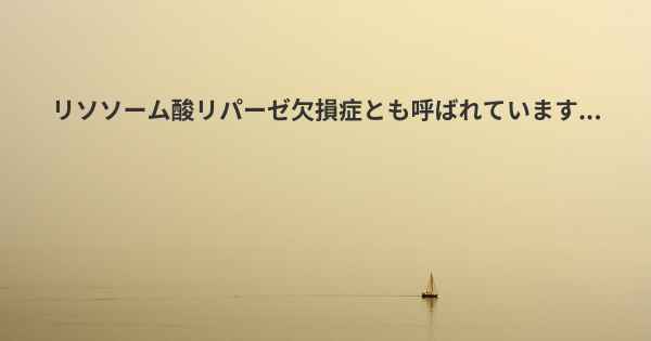 リソソーム酸リパーゼ欠損症とも呼ばれています...