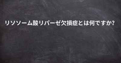 リソソーム酸リパーゼ欠損症とは何ですか？