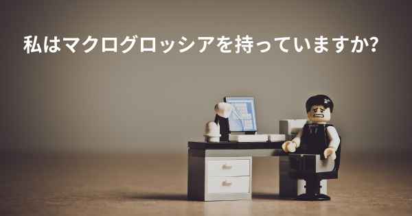 私はマクログロッシアを持っていますか？
