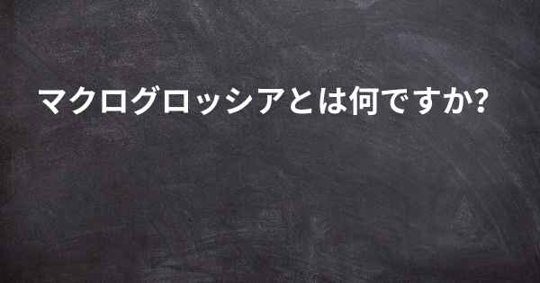 マクログロッシアとは何ですか？