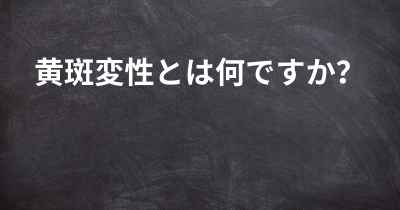 黄斑変性とは何ですか？