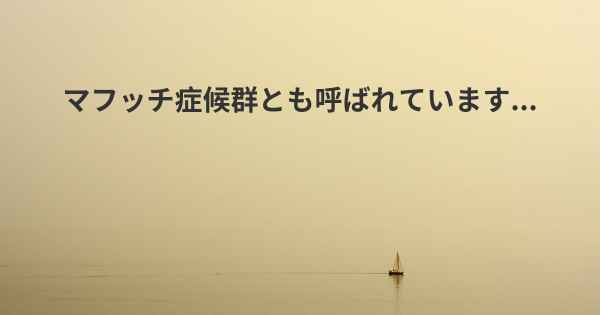 マフッチ症候群とも呼ばれています...