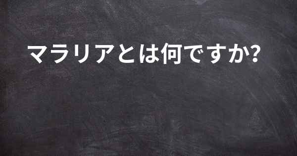 マラリアとは何ですか？