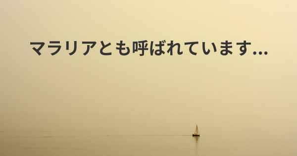 マラリアとも呼ばれています...