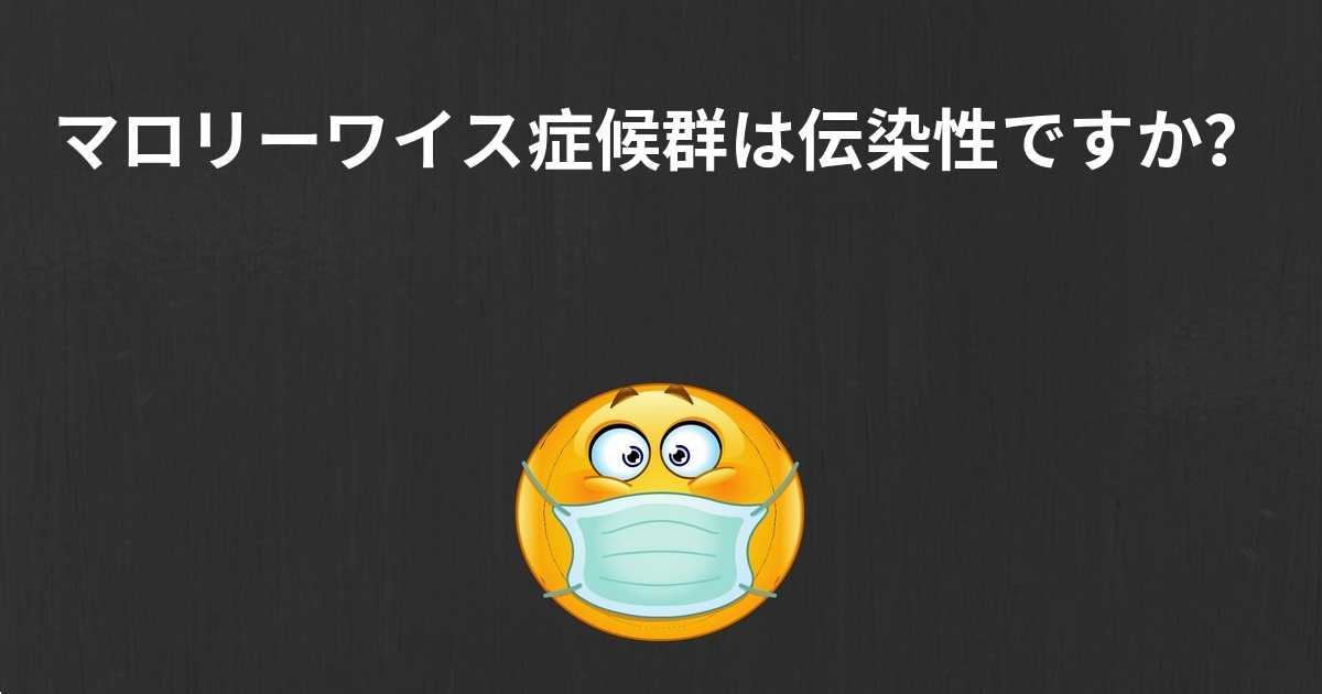 マロリーワイス症候群は伝染性ですか? マロリーワイス症候群は伝染性ですか?