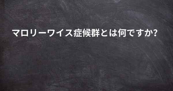 マロリーワイス症候群とは何ですか？