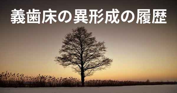 義歯床の異形成の履歴