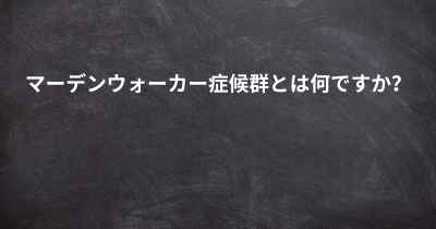 マーデンウォーカー症候群とは何ですか？