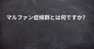 マルファン症候群とは何ですか？