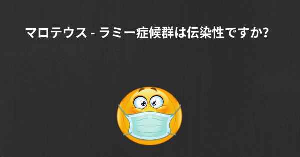 マロテウス - ラミー症候群は伝染性ですか？