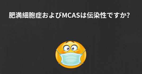 肥満細胞症およびMCASは伝染性ですか？