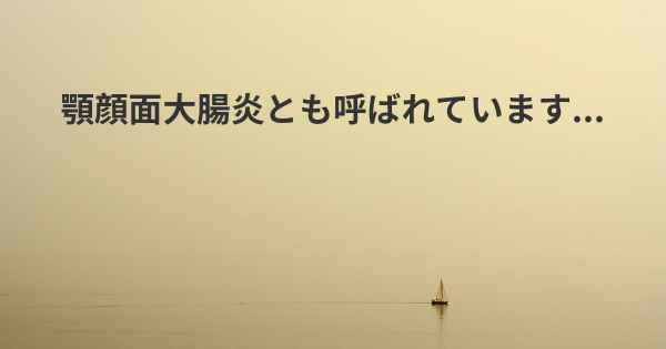 顎顔面大腸炎とも呼ばれています...