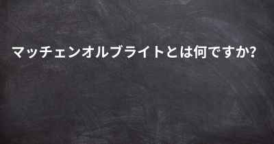 マッチェンオルブライトとは何ですか？