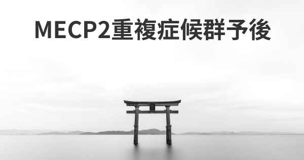 MECP2重複症候群予後