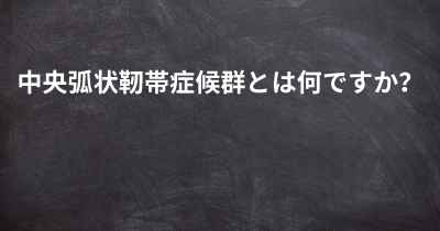 中央弧状靭帯症候群とは何ですか？