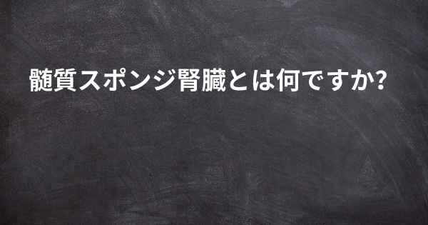 髄質スポンジ腎臓とは何ですか？