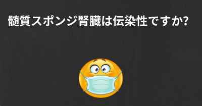 髄質スポンジ腎臓は伝染性ですか？